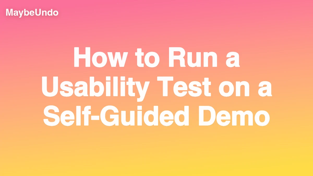 Wide MaybeUndo title graphic for How to Run a Usability Test on a Self-Guided Demo on a pink-to-yellow gradient